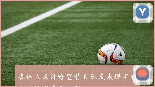 媒体人点评哈登昔日队友表现不佳未能发挥应有作用