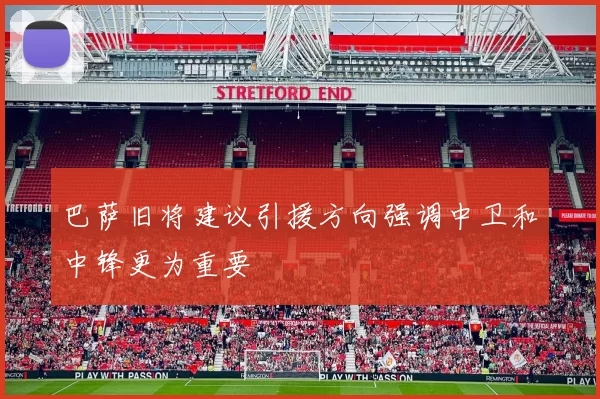 巴萨旧将建议引援方向强调中卫和中锋更为重要