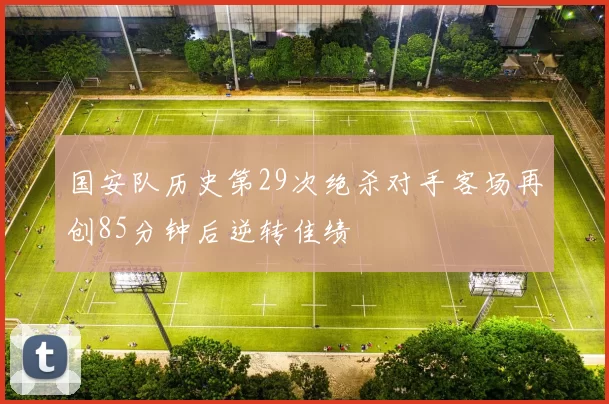 国安队历史第29次绝杀对手客场再创85分钟后逆转佳绩