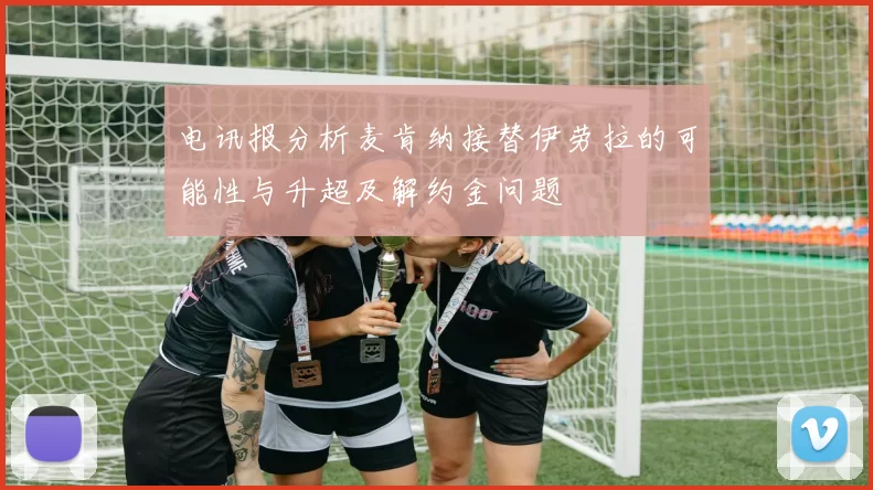 电讯报分析麦肯纳接替伊劳拉的可能性与升超及解约金问题