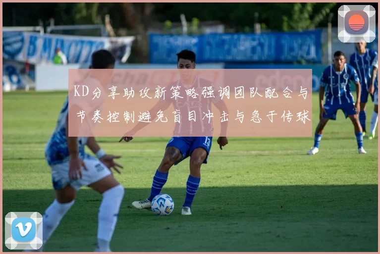 KD分享助攻新策略强调团队配合与节奏控制避免盲目冲击与急于传球