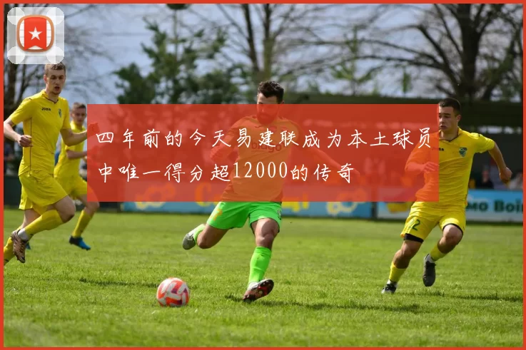 四年前的今天易建联成为本土球员中唯一得分超12000的传奇