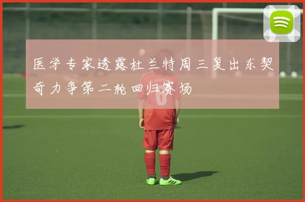 医学专家透露杜兰特周三复出东契奇力争第二轮回归赛场