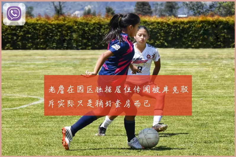 老詹在园区独栋居住传闻被库克驳斥实际只是稍好套房而已