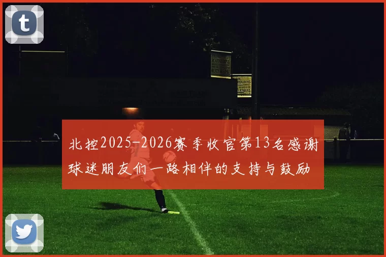 北控2025-2026赛季收官第13名感谢球迷朋友们一路相伴的支持与鼓励