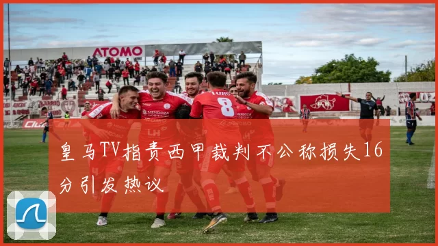 皇马TV指责西甲裁判不公称损失16分引发热议